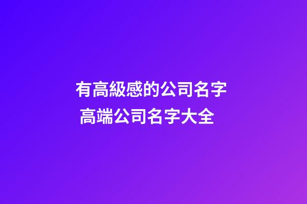 有高級感的公司名字  高端公司名字大全